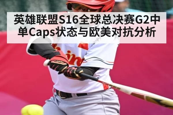 英雄联盟S16全球总决赛G2中单Caps状态与欧美对抗分析